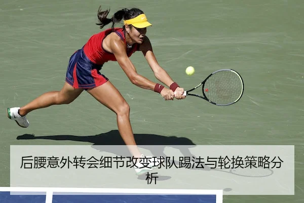后腰意外转会细节改变球队踢法与轮换策略分析
