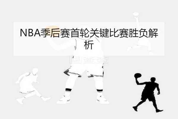 NBA季后赛首轮关键比赛胜负解析